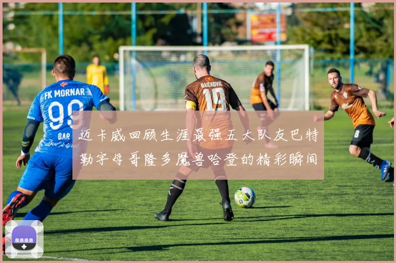 迈卡威回顾生涯最强五大队友巴特勒字母哥隆多魔兽哈登的精彩瞬间