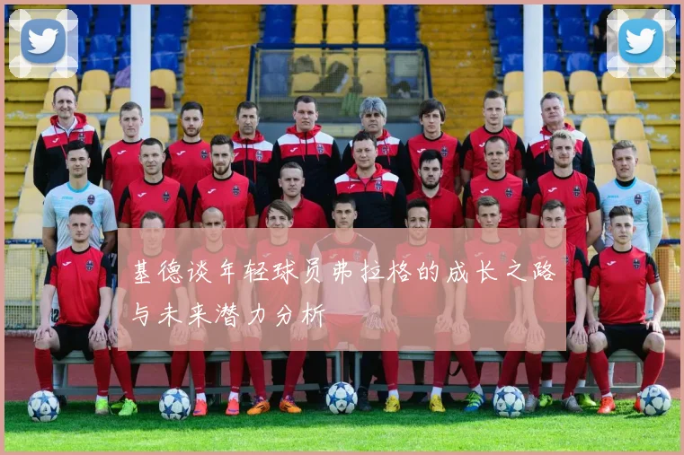 基德谈年轻球员弗拉格的成长之路与未来潜力分析