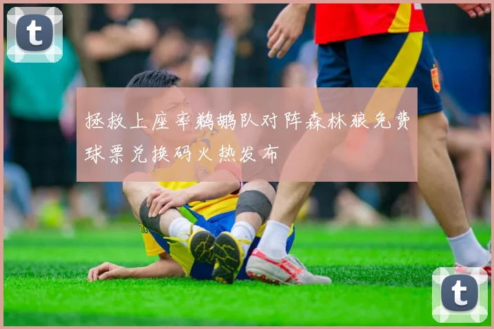 拯救上座率鹈鹕队对阵森林狼免费球票兑换码火热发布