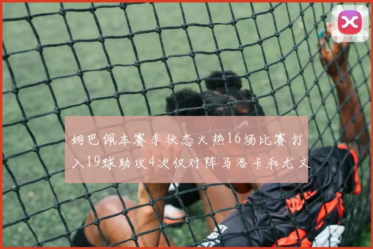 姆巴佩本赛季状态火热16场比赛打入19球助攻4次仅对阵马洛卡和尤文未能破门