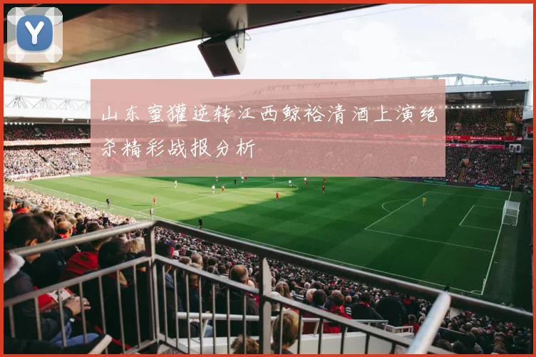 山东蜜獾逆转江西鲸裕清酒上演绝杀精彩战报分析