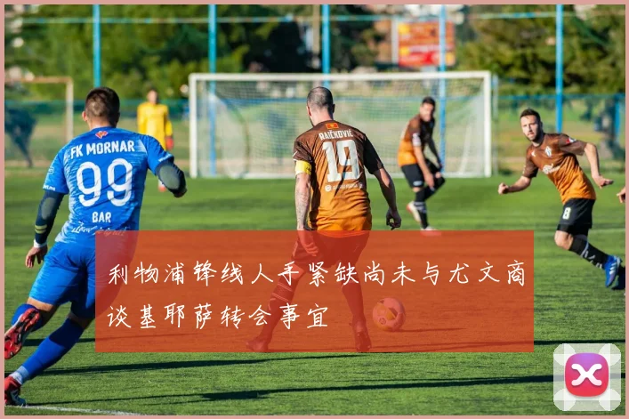 利物浦锋线人手紧缺尚未与尤文商谈基耶萨转会事宜