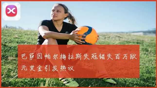 巴萨因帕尔梅拉斯失冠错失百万欧元奖金引发热议