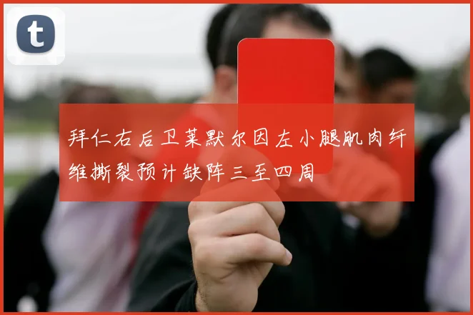 拜仁右后卫莱默尔因左小腿肌肉纤维撕裂预计缺阵三至四周